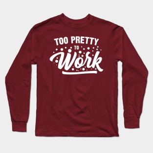 Too Pretty To Work Long Sleeve T-Shirt